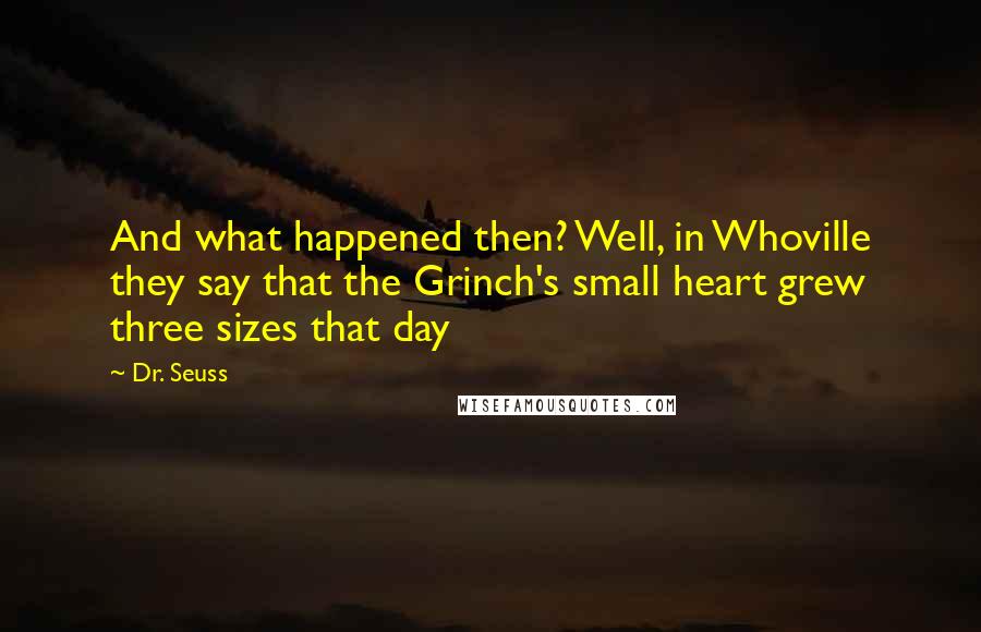 Dr. Seuss Quotes: And what happened then? Well, in Whoville they say that the Grinch's small heart grew three sizes that day