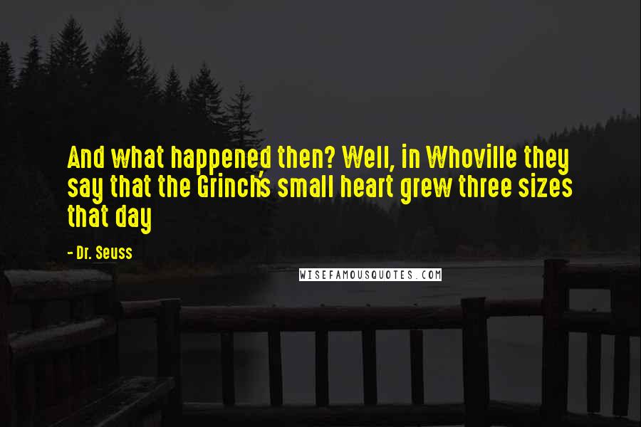 Dr. Seuss Quotes: And what happened then? Well, in Whoville they say that the Grinch's small heart grew three sizes that day