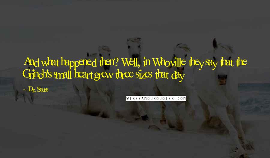 Dr. Seuss Quotes: And what happened then? Well, in Whoville they say that the Grinch's small heart grew three sizes that day