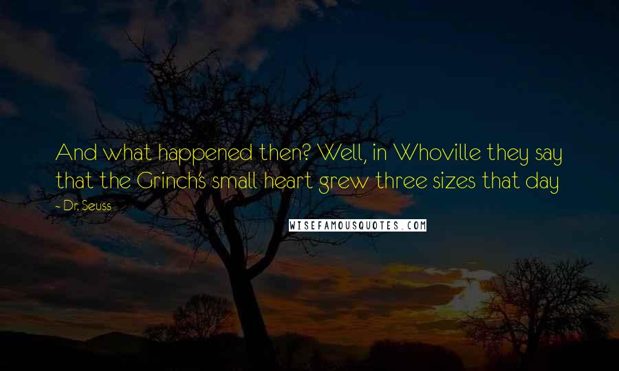 Dr. Seuss Quotes: And what happened then? Well, in Whoville they say that the Grinch's small heart grew three sizes that day