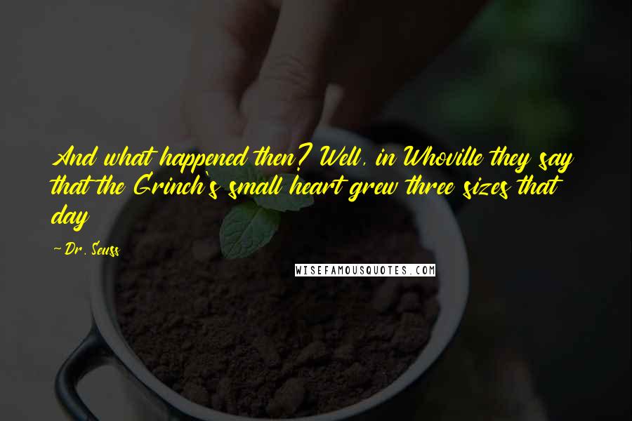 Dr. Seuss Quotes: And what happened then? Well, in Whoville they say that the Grinch's small heart grew three sizes that day