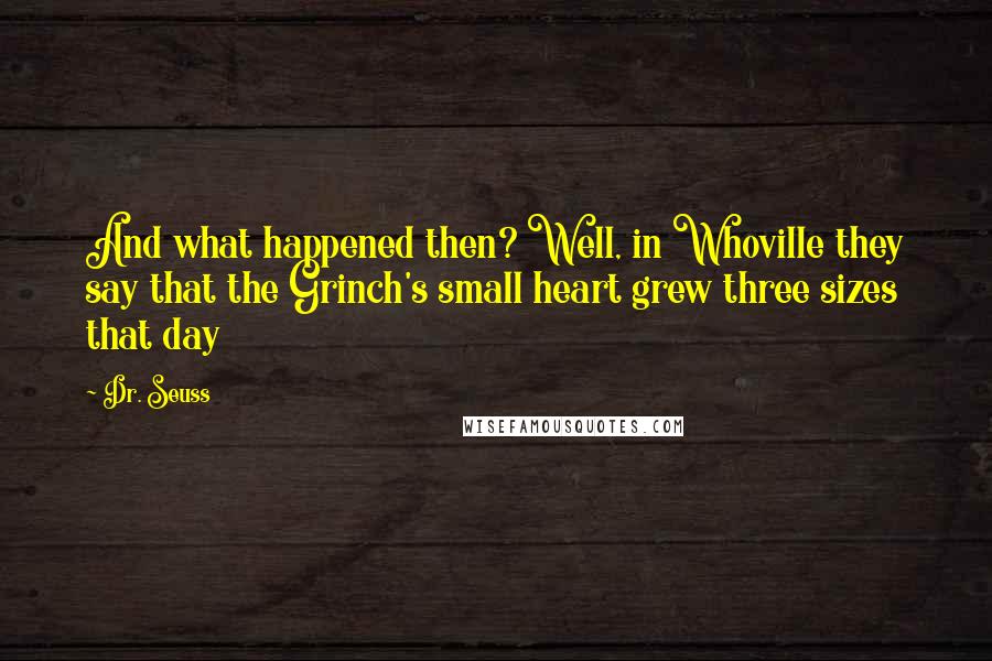 Dr. Seuss Quotes: And what happened then? Well, in Whoville they say that the Grinch's small heart grew three sizes that day