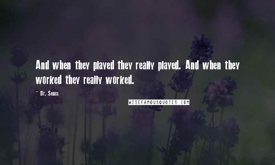 Dr. Seuss Quotes: And when they played they really played. And when they worked they really worked.