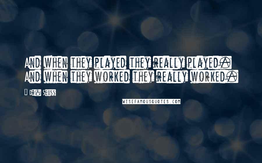 Dr. Seuss Quotes: And when they played they really played. And when they worked they really worked.