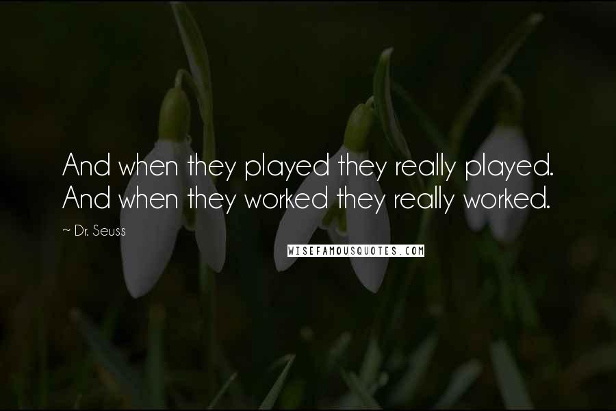 Dr. Seuss Quotes: And when they played they really played. And when they worked they really worked.