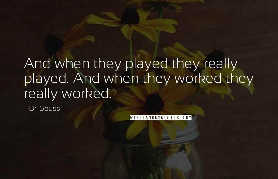 Dr. Seuss Quotes: And when they played they really played. And when they worked they really worked.