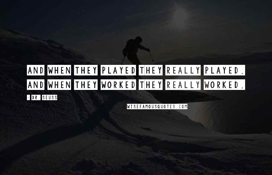 Dr. Seuss Quotes: And when they played they really played. And when they worked they really worked.