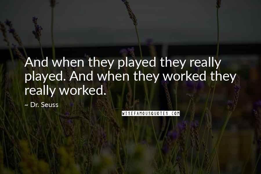 Dr. Seuss Quotes: And when they played they really played. And when they worked they really worked.