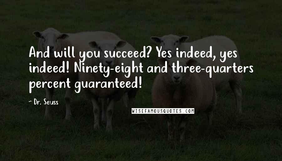 Dr. Seuss Quotes: And will you succeed? Yes indeed, yes indeed! Ninety-eight and three-quarters percent guaranteed!