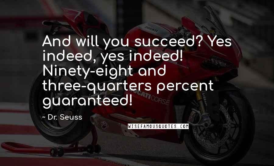 Dr. Seuss Quotes: And will you succeed? Yes indeed, yes indeed! Ninety-eight and three-quarters percent guaranteed!