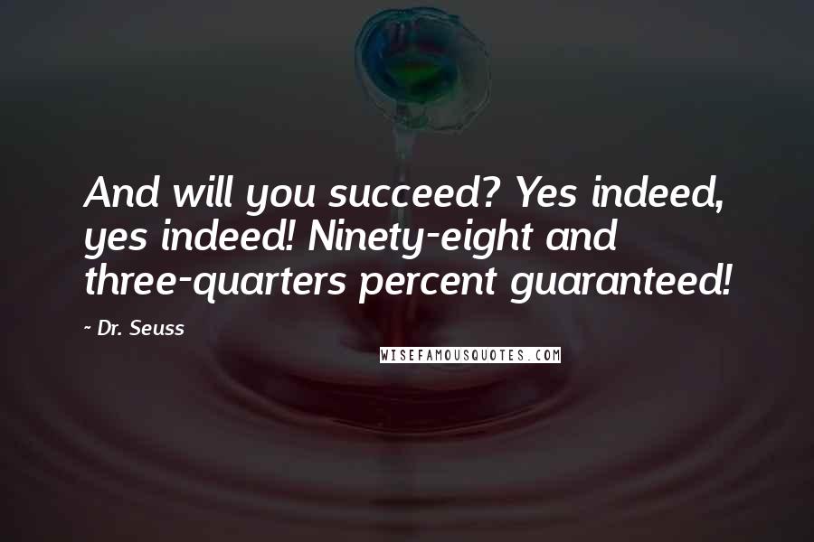 Dr. Seuss Quotes: And will you succeed? Yes indeed, yes indeed! Ninety-eight and three-quarters percent guaranteed!