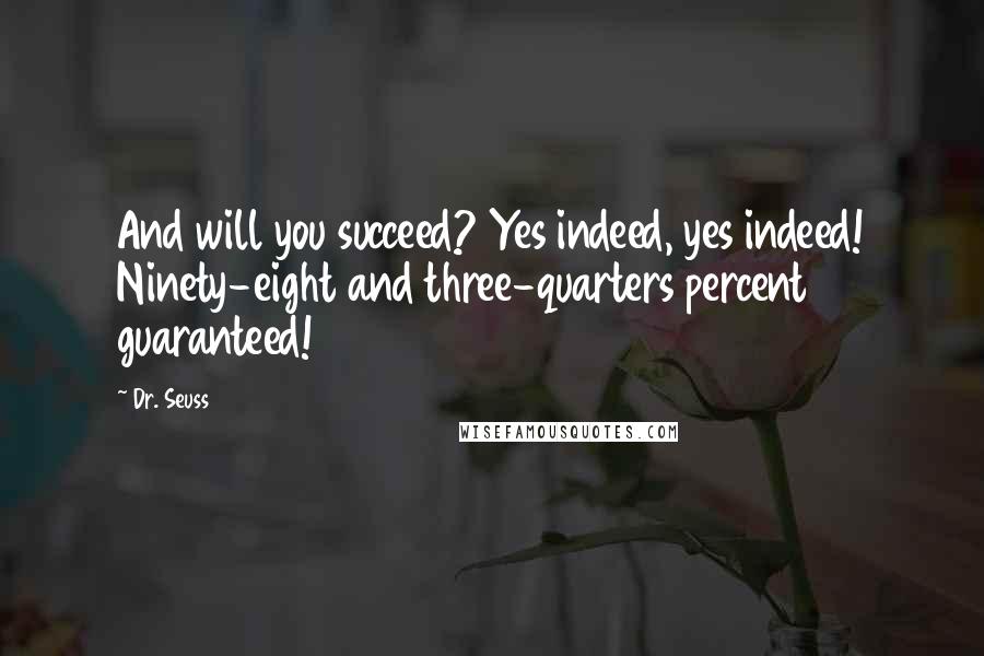 Dr. Seuss Quotes: And will you succeed? Yes indeed, yes indeed! Ninety-eight and three-quarters percent guaranteed!