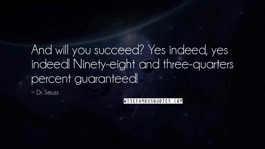 Dr. Seuss Quotes: And will you succeed? Yes indeed, yes indeed! Ninety-eight and three-quarters percent guaranteed!