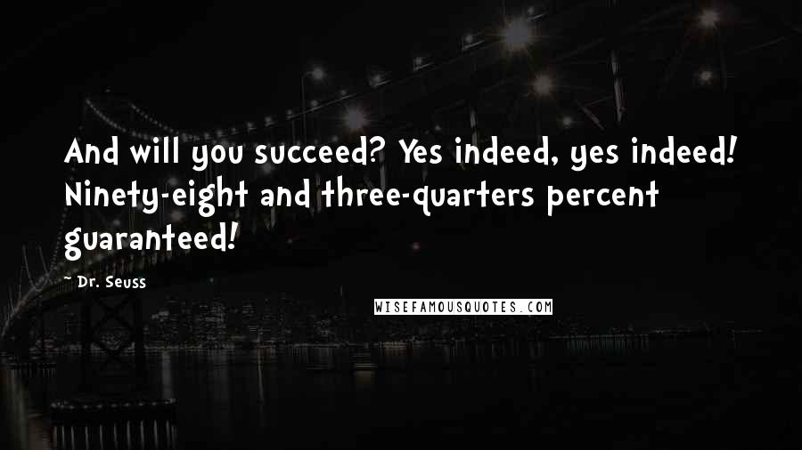 Dr. Seuss Quotes: And will you succeed? Yes indeed, yes indeed! Ninety-eight and three-quarters percent guaranteed!