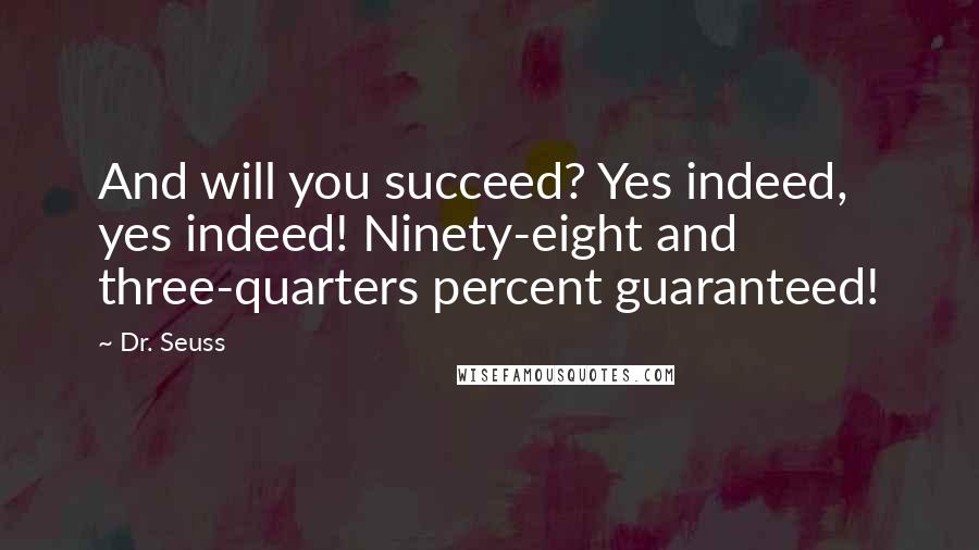 Dr. Seuss Quotes: And will you succeed? Yes indeed, yes indeed! Ninety-eight and three-quarters percent guaranteed!