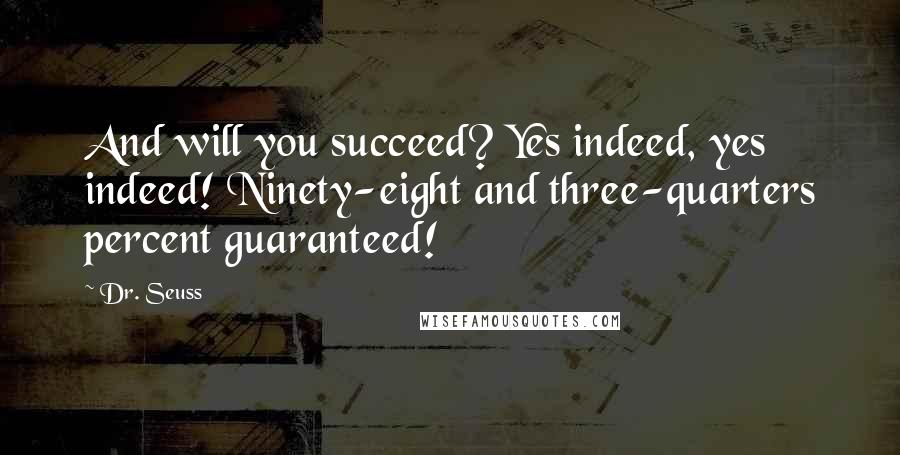 Dr. Seuss Quotes: And will you succeed? Yes indeed, yes indeed! Ninety-eight and three-quarters percent guaranteed!