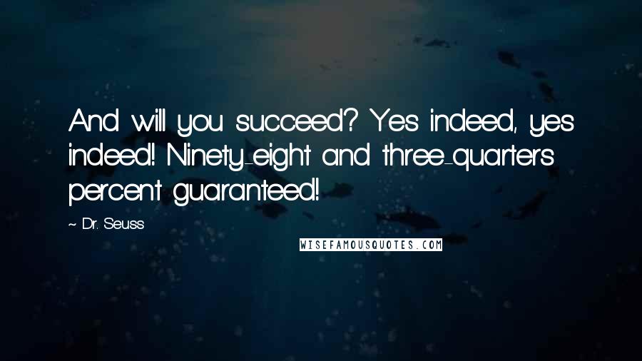 Dr. Seuss Quotes: And will you succeed? Yes indeed, yes indeed! Ninety-eight and three-quarters percent guaranteed!