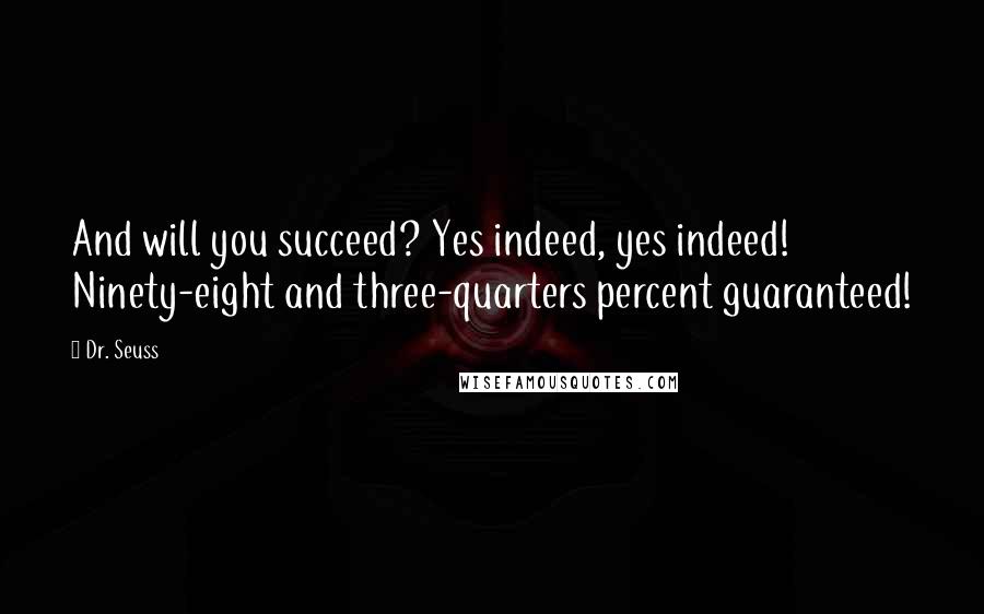 Dr. Seuss Quotes: And will you succeed? Yes indeed, yes indeed! Ninety-eight and three-quarters percent guaranteed!