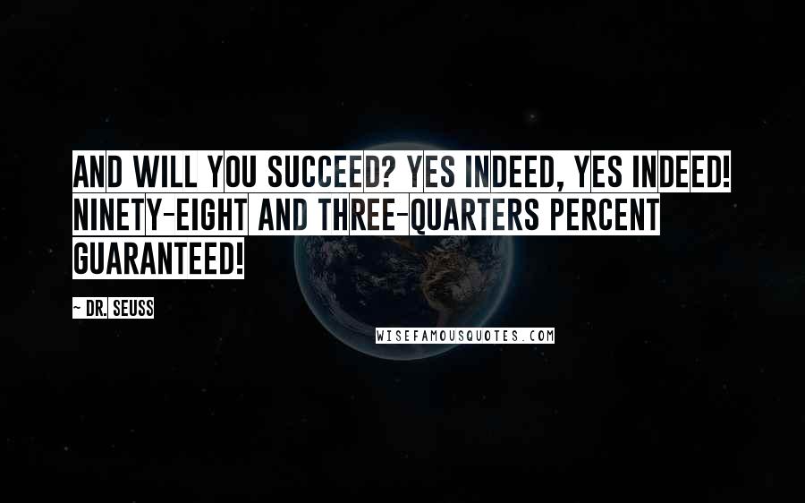 Dr. Seuss Quotes: And will you succeed? Yes indeed, yes indeed! Ninety-eight and three-quarters percent guaranteed!