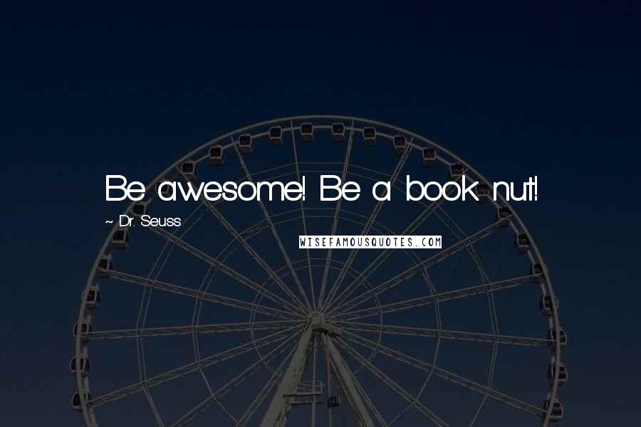 Dr. Seuss Quotes: Be awesome! Be a book nut!