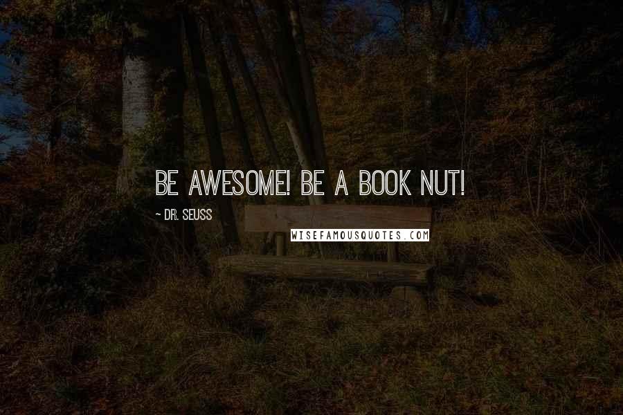 Dr. Seuss Quotes: Be awesome! Be a book nut!
