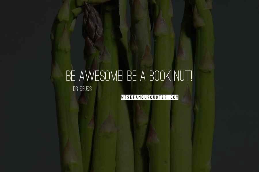 Dr. Seuss Quotes: Be awesome! Be a book nut!