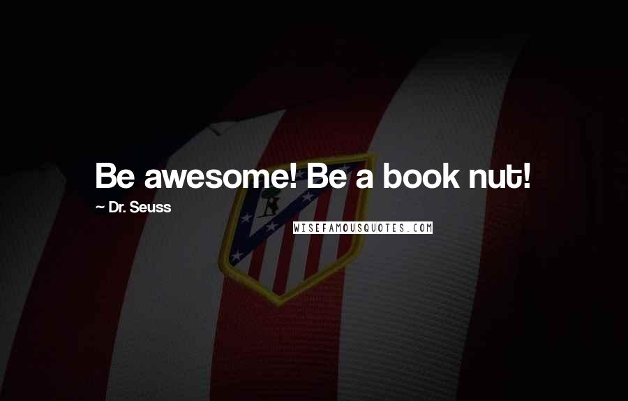 Dr. Seuss Quotes: Be awesome! Be a book nut!