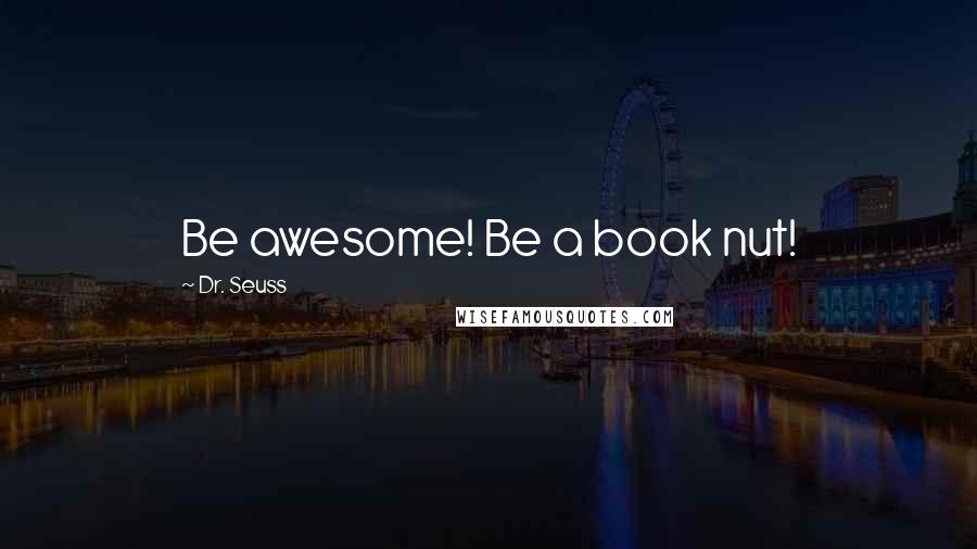 Dr. Seuss Quotes: Be awesome! Be a book nut!