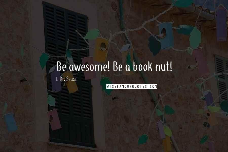 Dr. Seuss Quotes: Be awesome! Be a book nut!