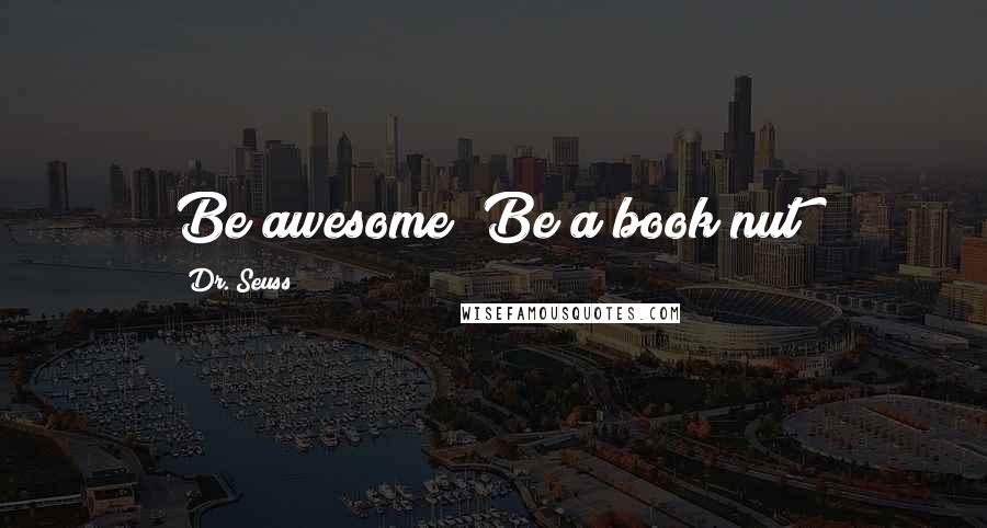 Dr. Seuss Quotes: Be awesome! Be a book nut!