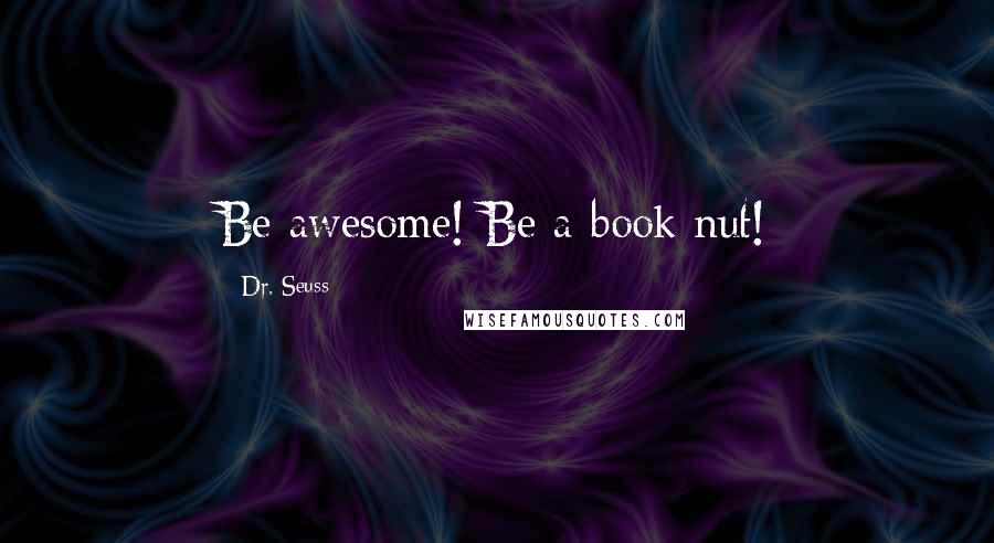 Dr. Seuss Quotes: Be awesome! Be a book nut!