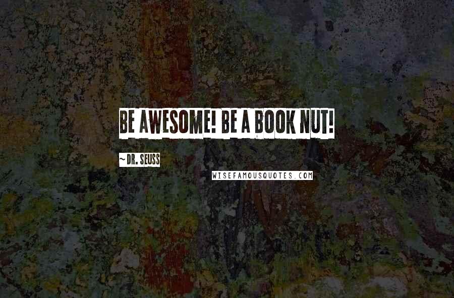 Dr. Seuss Quotes: Be awesome! Be a book nut!