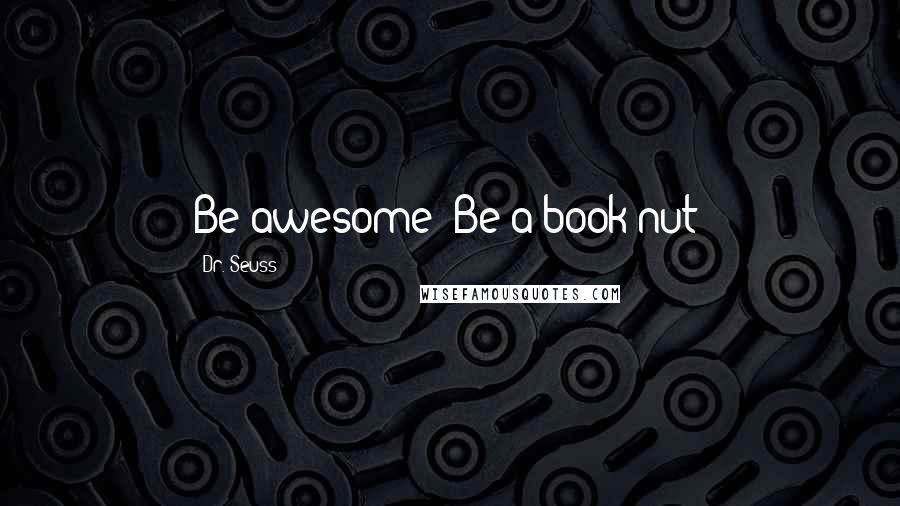 Dr. Seuss Quotes: Be awesome! Be a book nut!