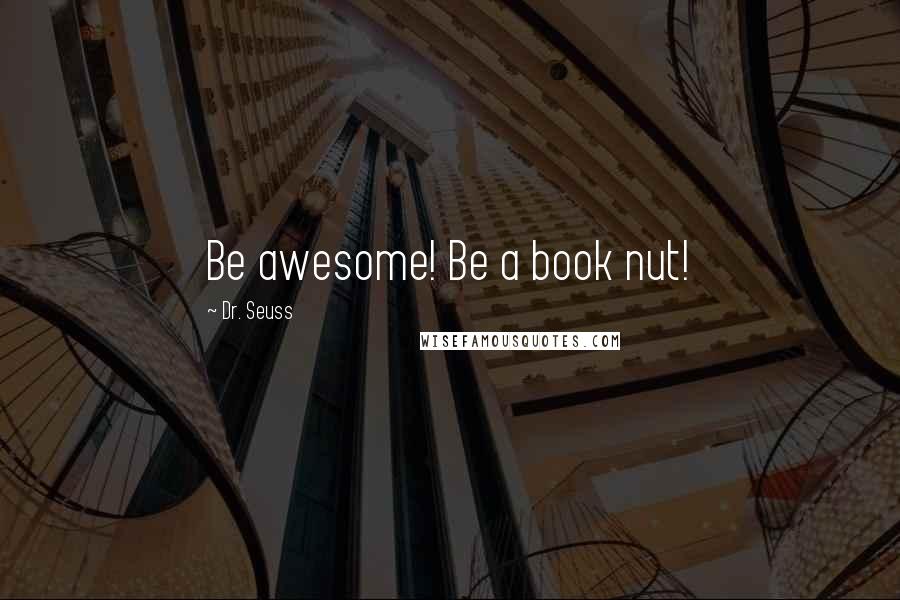 Dr. Seuss Quotes: Be awesome! Be a book nut!