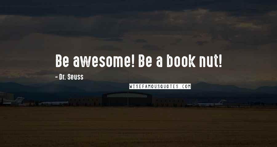 Dr. Seuss Quotes: Be awesome! Be a book nut!