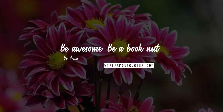 Dr. Seuss Quotes: Be awesome! Be a book nut!