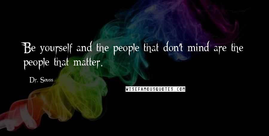 Dr. Seuss Quotes: Be yourself and the people that don't mind are the people that matter.
