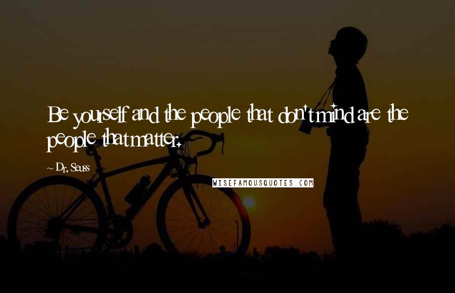 Dr. Seuss Quotes: Be yourself and the people that don't mind are the people that matter.