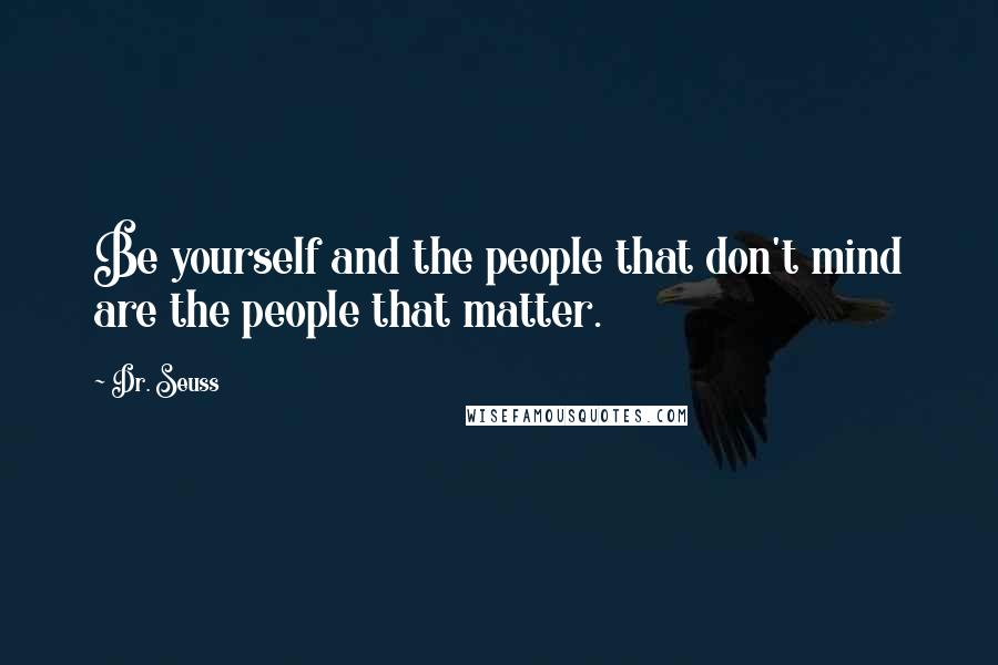 Dr. Seuss Quotes: Be yourself and the people that don't mind are the people that matter.