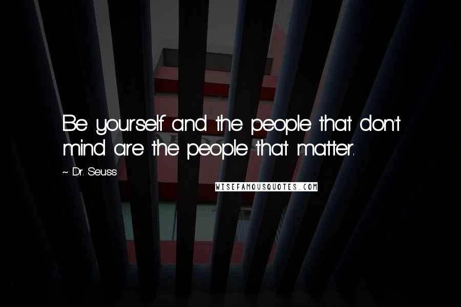 Dr. Seuss Quotes: Be yourself and the people that don't mind are the people that matter.