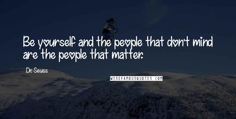 Dr. Seuss Quotes: Be yourself and the people that don't mind are the people that matter.