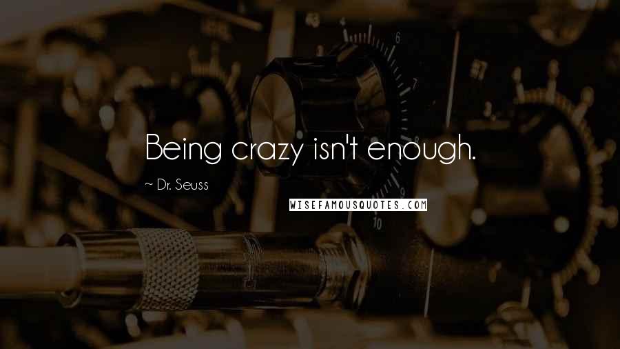 Dr. Seuss Quotes: Being crazy isn't enough.