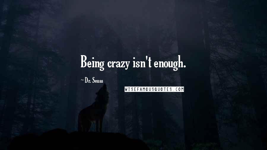 Dr. Seuss Quotes: Being crazy isn't enough.