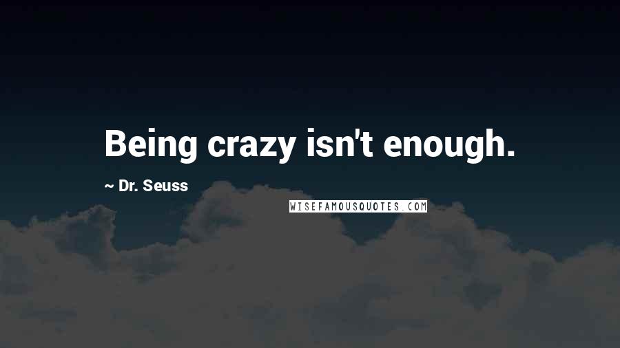 Dr. Seuss Quotes: Being crazy isn't enough.