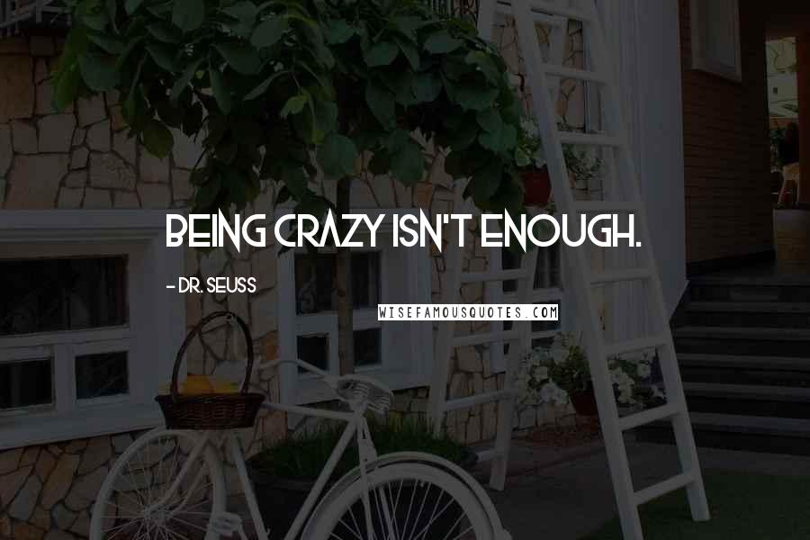 Dr. Seuss Quotes: Being crazy isn't enough.