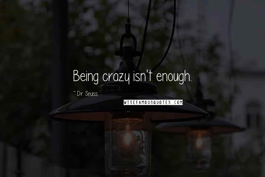 Dr. Seuss Quotes: Being crazy isn't enough.