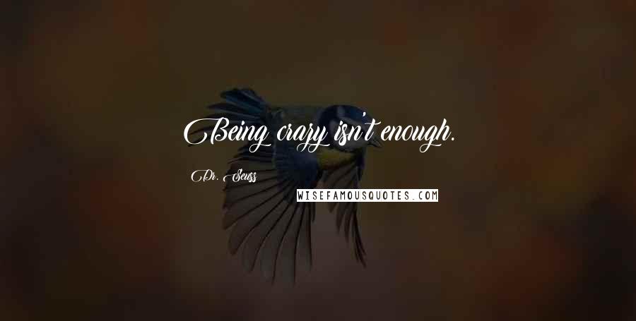 Dr. Seuss Quotes: Being crazy isn't enough.