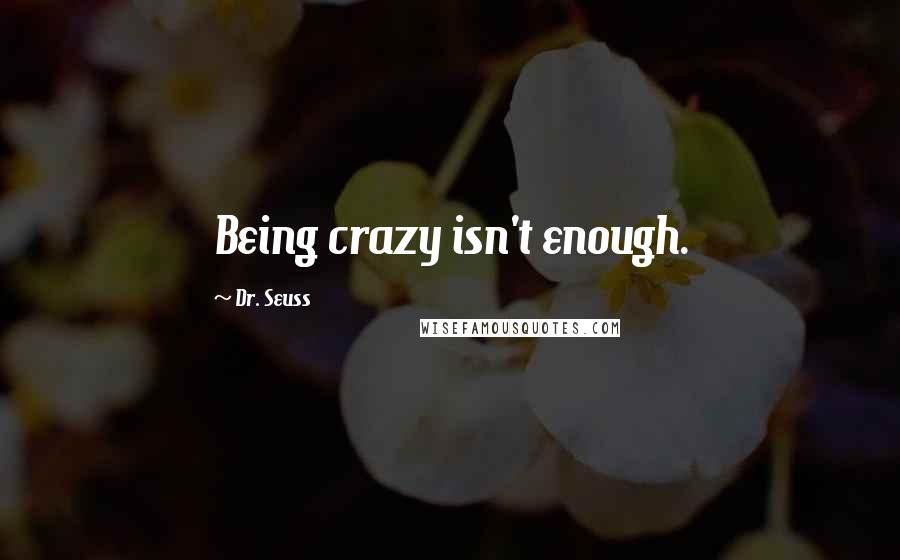 Dr. Seuss Quotes: Being crazy isn't enough.