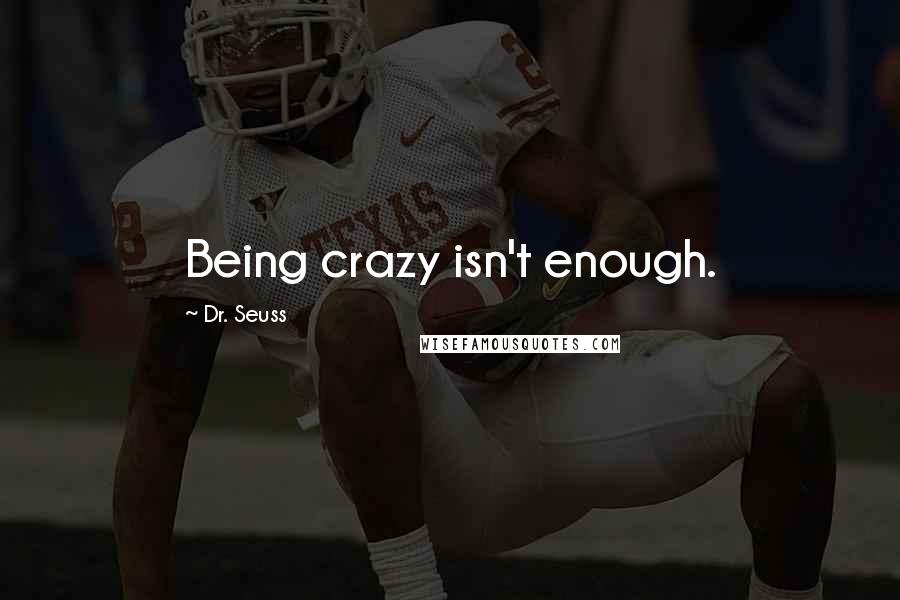 Dr. Seuss Quotes: Being crazy isn't enough.