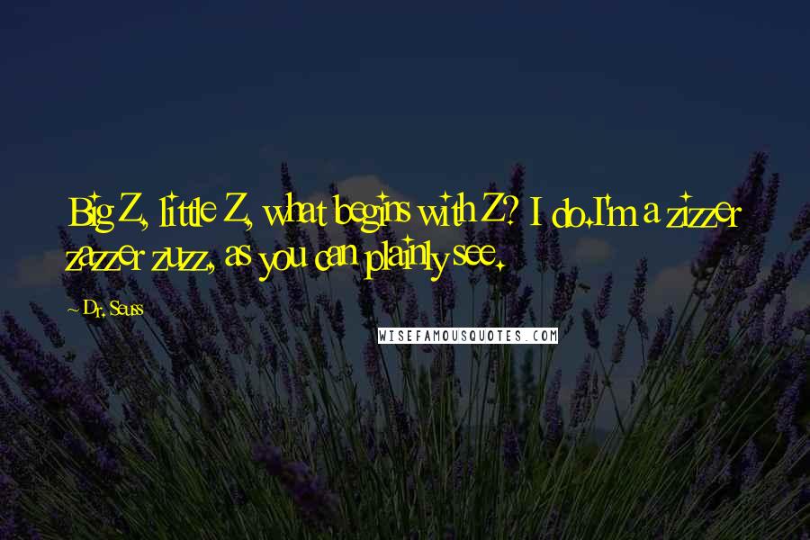 Dr. Seuss Quotes: Big Z, little Z, what begins with Z? I do.I'm a zizzer zazzer zuzz, as you can plainly see.